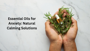 Essential Oils for Anxiety: Natural Calming Solutions