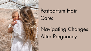Postpartum Hair Care: Navigating Changes After Pregnancy