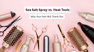 Sea Salt Spray vs. Heat Tools: Why Your Hair Will Thank You