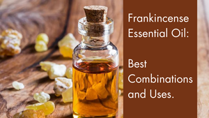 Blending Frankincense with Other Essential Oils: Best Combinations and Uses