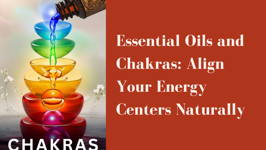 Essential Oils and Chakras: Align Your Energy Centers Naturally